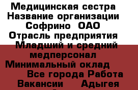 Медицинская сестра › Название организации ­ Софрино, ОАО › Отрасль предприятия ­ Младший и средний медперсонал › Минимальный оклад ­ 14 500 - Все города Работа » Вакансии   . Адыгея респ.,Адыгейск г.